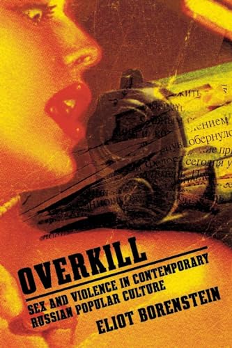 Overkill: Sex and Violence in Contemporary Russian Popular Culture (Culture and Society after Socialism)