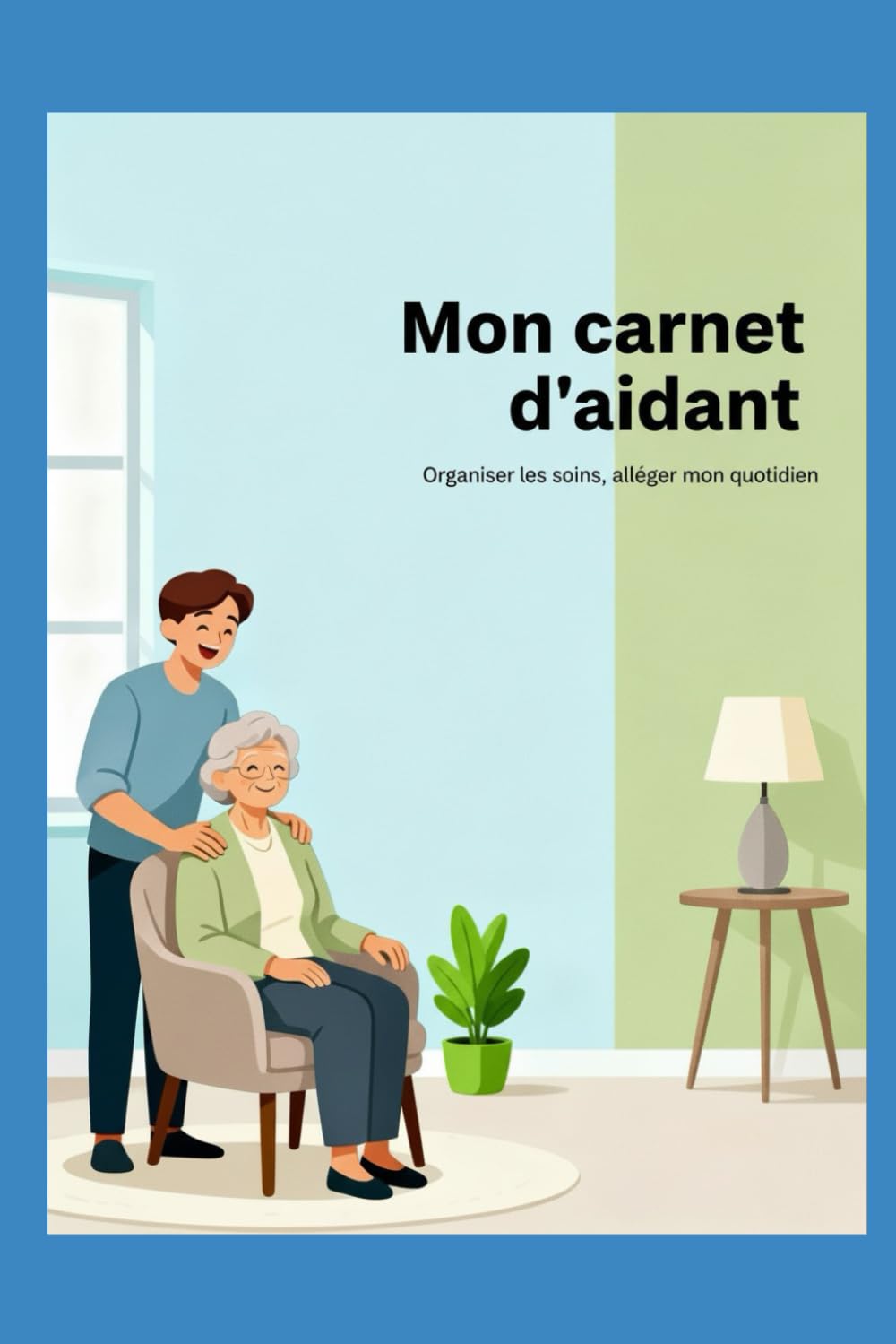 Mon carnet d’aidant: Organiser les soins, alléger mon quotidien – Suivi des médicaments, rendez-vous, comportements et bien‑être de mon proche
