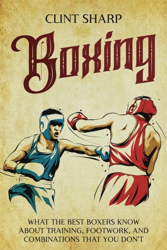 Boxing: What the Best Boxers Know about Training, Footwork, and Combinations That You Don&rsquo;t (Mix...