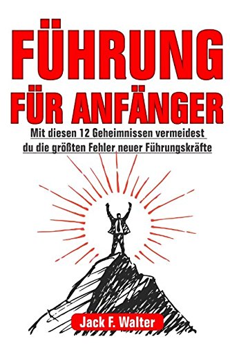 FÜHRUNG FÜR ANFÄNGER: Mit diesen 12 Geheimnissen vermeidest du die größten Fehler neuer Führungskräfte