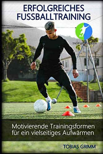 Erfolgreiches Fussballtraining: Motivierende Trainingsformen für ein vielseitiges Aufwärmen 1 Erfolgreiches Fussballtraining: Motivierende Trainingsformen für ein vielseitiges Aufwärmen
