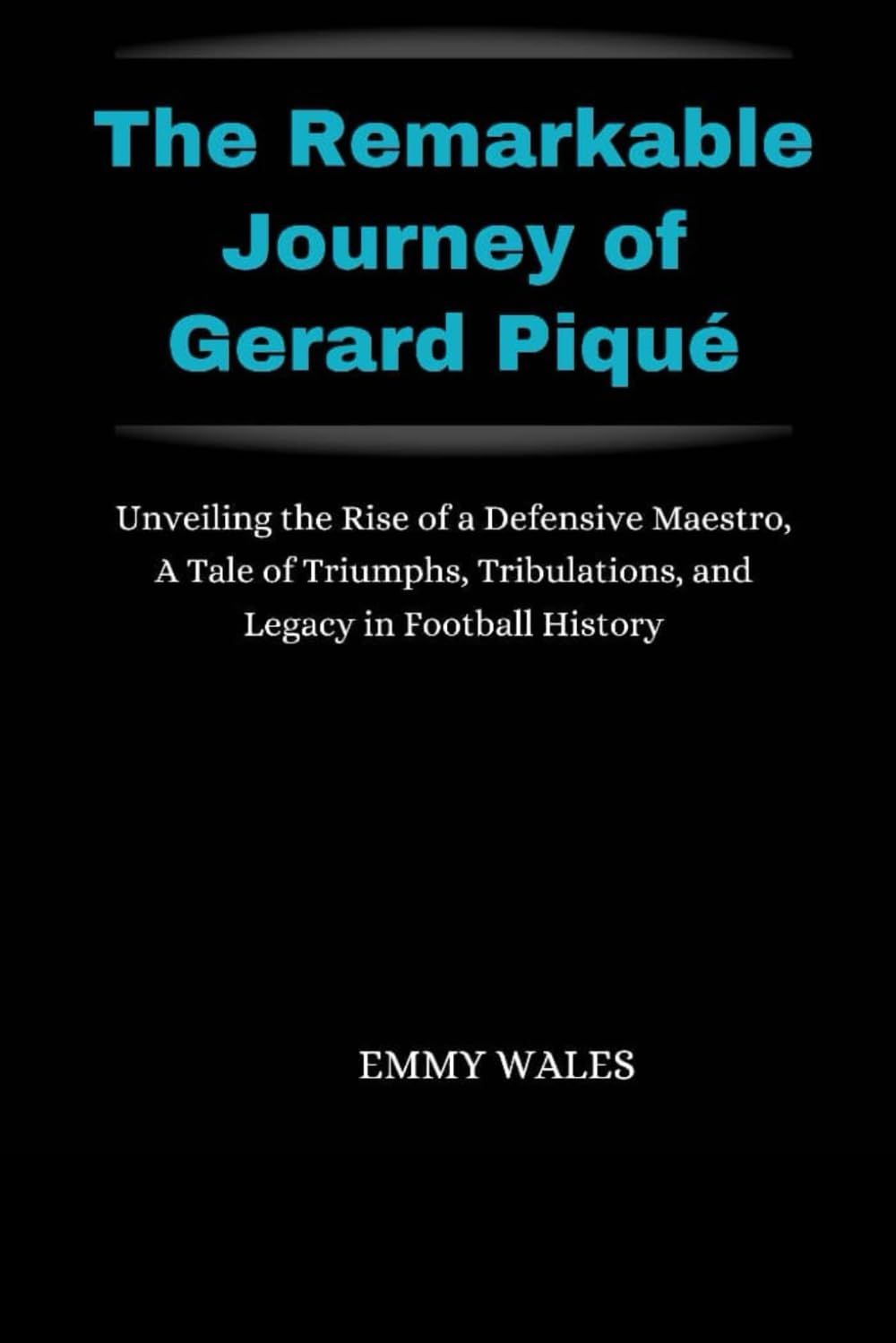 The Remarkable Journey of Gerard Piqué: Unveiling the Rise of a Defensive Maestro, A Tale of Triumphs, Tribulations, and Legacy in Football History: 9 (The Legends Chronicles)