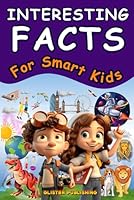The Fun Book of Interesting Facts for Smart Kids: 1327 Fascinating Facts About Science, Animals, Space, Earth, and Other Awesome Things B0CH25LY7T Book Cover