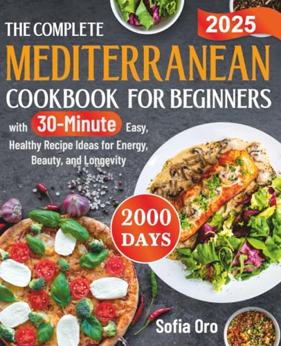 The Complete Mediterranean Cookbook for Beginners: 2000 Days with 30-Minute Easy, Healthy Recipe Ideas for Energy, Beauty, and Longevity