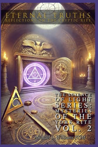 Eternal Truths: Reflections on the Cryptic Rite (The Science of Light: Mysteries of the York Rite)
