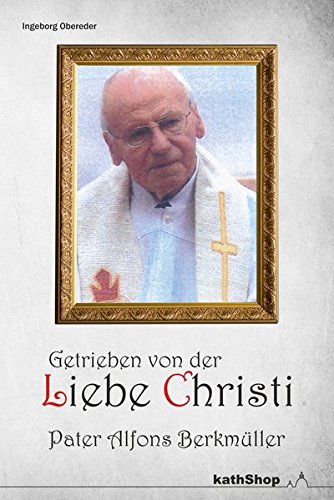 Preisvergleich Produktbild Getrieben von der Liebe Christi - Pater Alfons Berkmüller