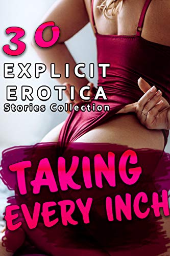 TAKING EVERY INCH (30 EXPLICIT EROTICA STORIES COLLECTION)