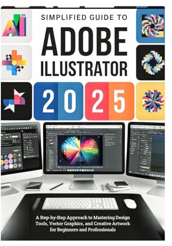 SIMPLIFIED GUIDE TO ADOBE ILLUSTRATOR 2025: A...