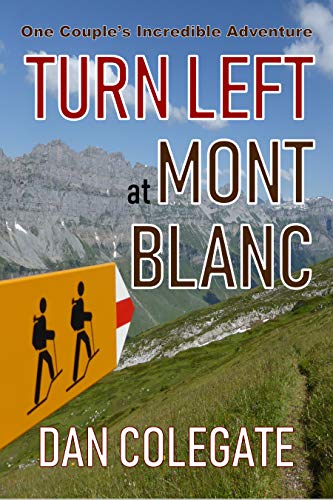 Turn Left At Mont Blanc: Hiking The TMB - One Couple's Inspirational, Funny & Brutally Honest Account Of Their Adventure Around Europe's Highest Mountain (Alpine Thru-Hiking Collection Book 1)