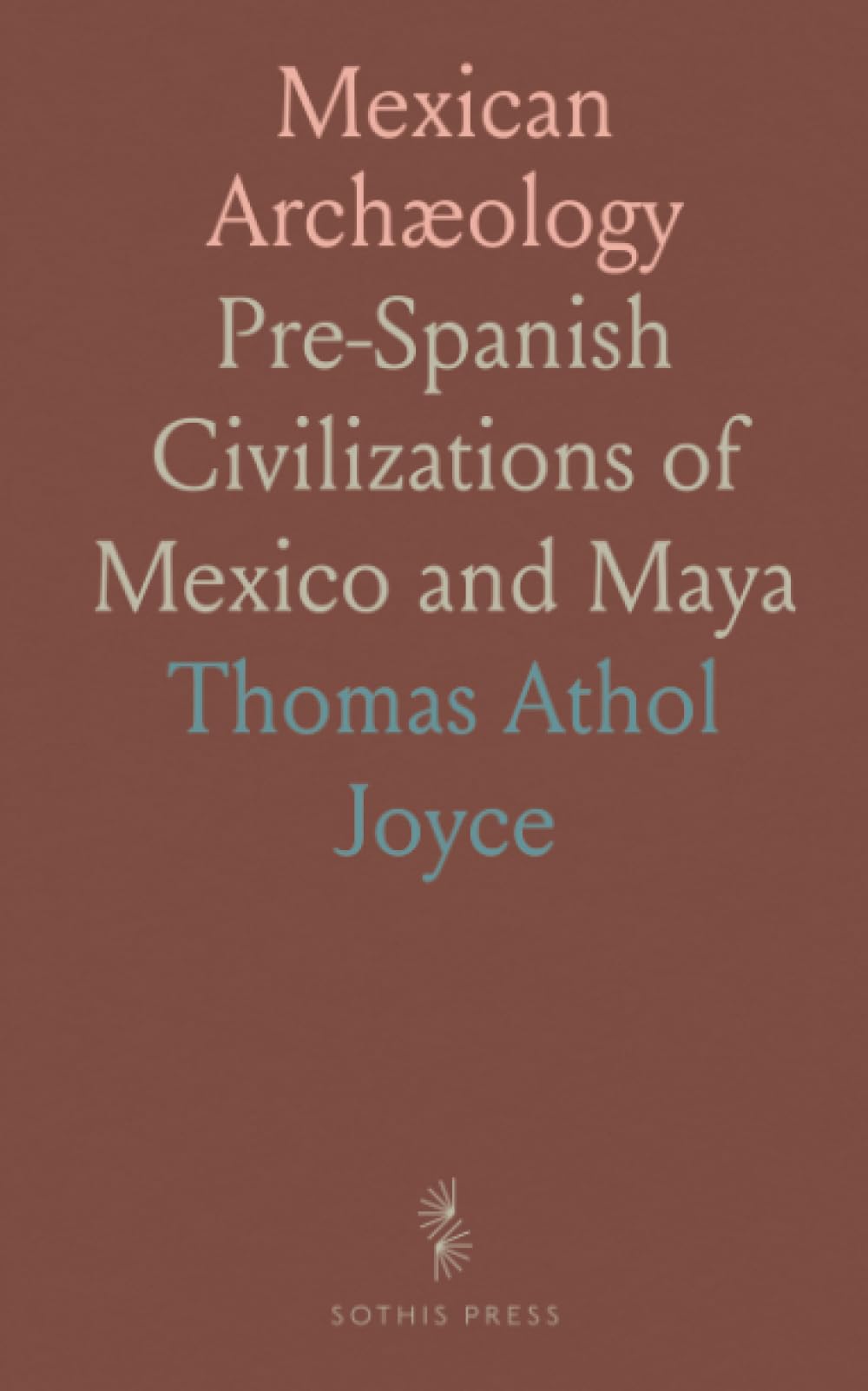 Mexican Archæology: Pre-Spanish Civilizations of Mexico and Maya
