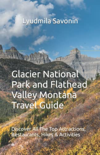 Glacier National Park and Flathead Valley Montana Travel Guide: Discover All The Top Attractions,...