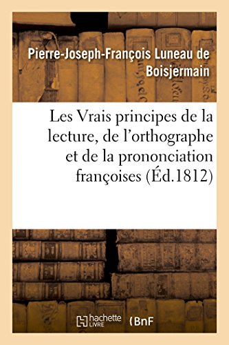 Les Vrais principes de la lecture, de l'orthographe et de la prononciation françoises: de feu M. Viard, revus et augmentés par M. Luneau de Boisjermain (Litterature) (French Edition)