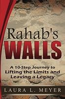 Rahab's Walls: A 10-Step Journey to Lifting the Limits and Leaving A Legacy 1503314340 Book Cover