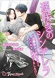 遅咲きのシンデレラ～幼馴染みと再会したらスパダリになってました!？～【書き下ろし・イラスト5枚入り】 (トパーズノベルス)