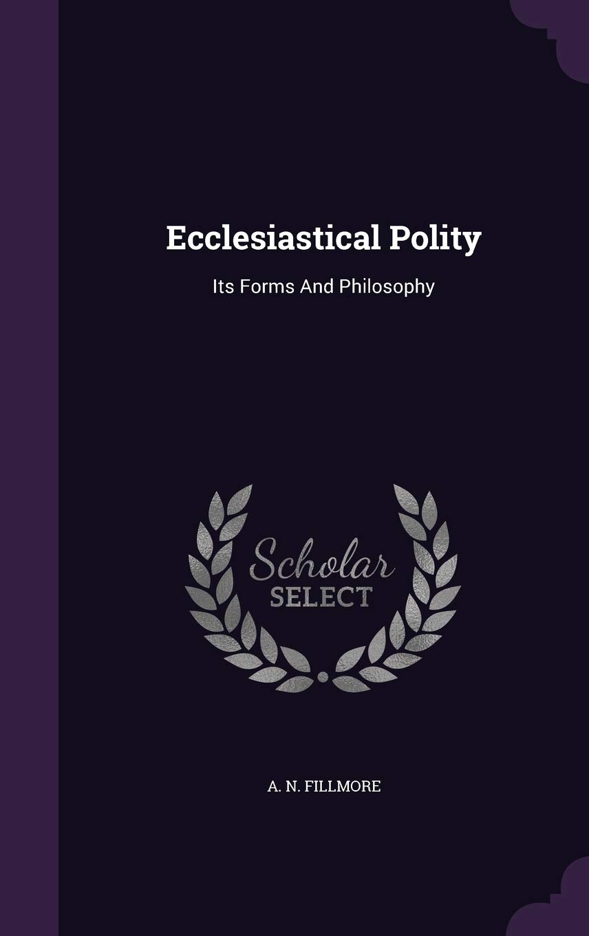 Ecclesiastical Polity: Its Forms And Philosophy