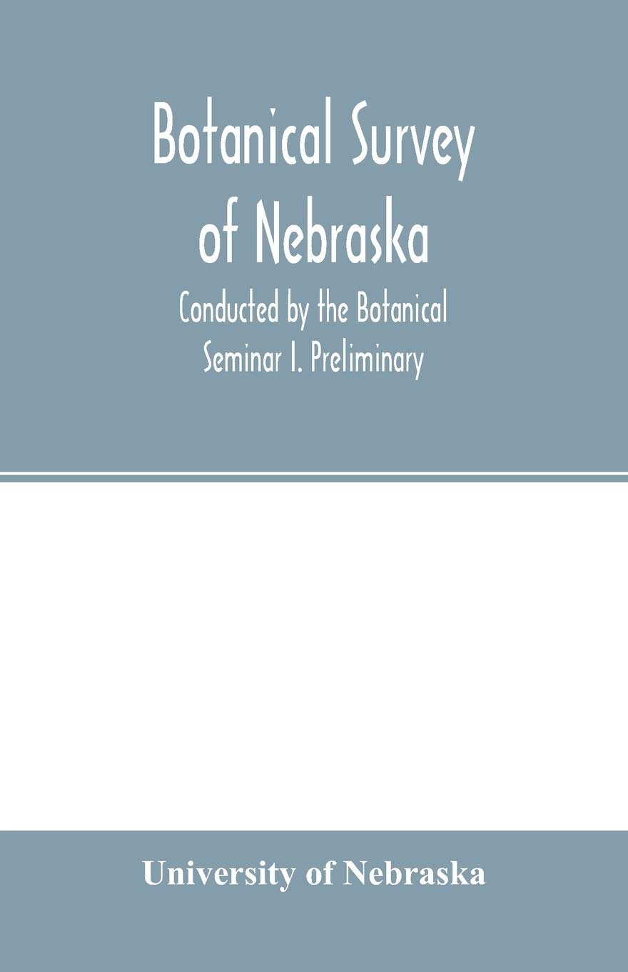 Botanical survey of Nebraska. Conducted by the Botanical Seminar I. Preliminary: The Plan and Scope of the Survey.
