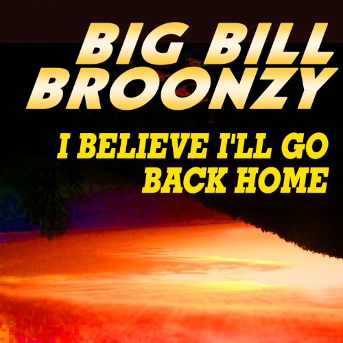 I Believe I'll Go Back Home Big Bill Broonzy Digital Music