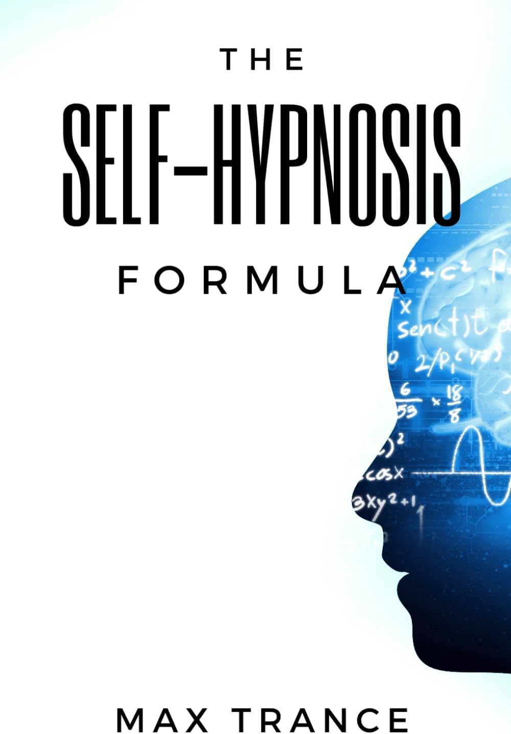 The Self-Hypnosis Formula: The Technique to Hypnotize Yourself into Hypnotic Realities, Meditation, Lucid Dreaming, Sleep and More