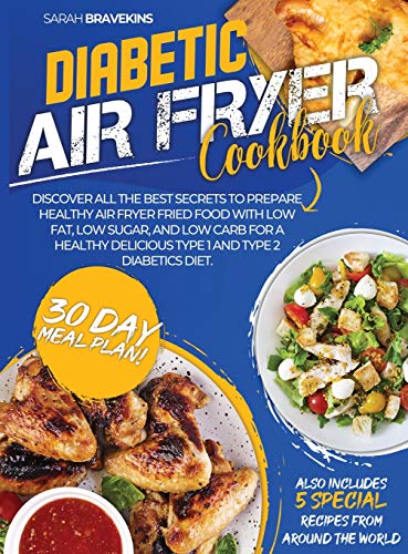 Diabetic Air Fryer Cookbook: Discover All The Best Secrets To Prepare Healthy Air Fryer Fried Food With Low Fat, Low Sugar, And Low Carb for A Healthy Delicious Type 1 and Type 2 Diabetics Diet