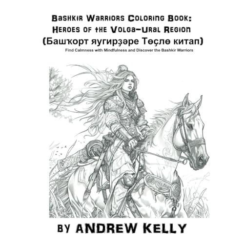 Bashkir Warriors Coloring Book: Heroes of the Volga-Ural Region (Башҡорт яугирҙәре Төҫлө китап): Find Calmness with Mindfulness and Discover the ... and Knights: Historic Coloring Adventures)