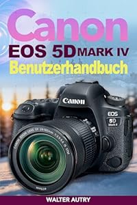 Canon Eos 5d Mark Iv Benutzerhandbuch: Einfache Anleitungen für Fotografie, kinoreife 4K-Videoaufnahmen, Objektivkalibrierung und professionelle Kamerasteuerung