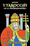 I TAROCCHI: IL LORO SIGNIFICATO OCCULTO, USO NELLA DIVINAZIONE E METODO DI GIOCO, ECC.: UNA GUIDA PRATICA E FACILE PER INIZIARE CON I TAROCCHI – DELL’OCCULTISTA INGLESE S. L. MACGREGOR MATHERS