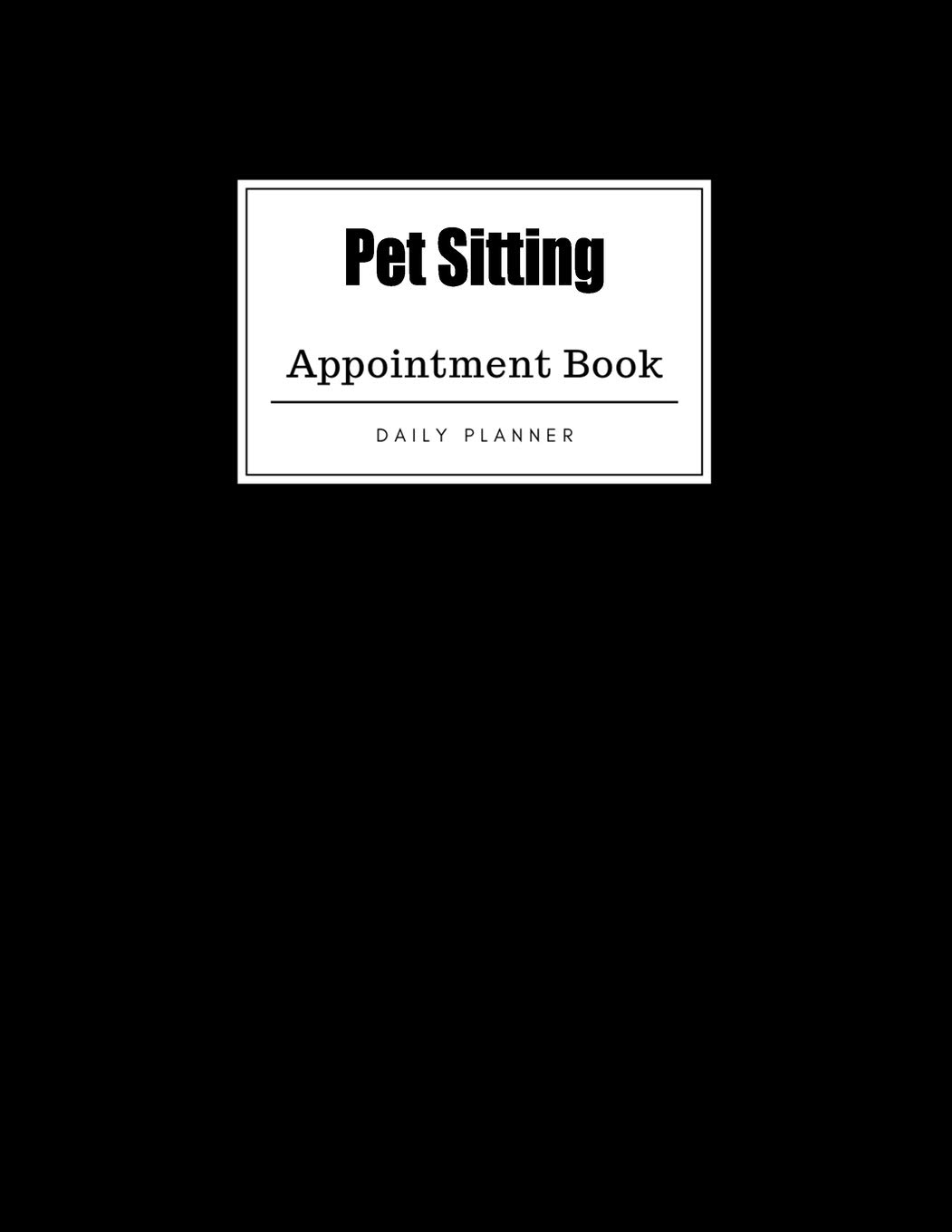 Pet Sitting Appointment Book: Weekly Pet Sitting Appointment Book, Daily Appointment Book with Hourly and 15-Minute Intervals (8.5 x 11 - 109 Pages )