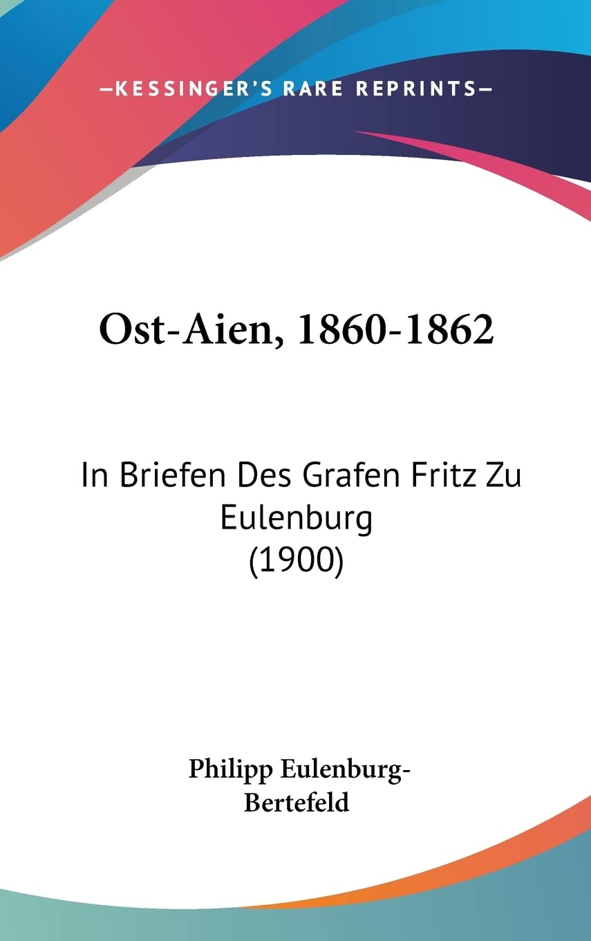 Ost-Aien, 1860-1862: In Briefen Des Grafen Fritz Zu Eulenburg (1900) (English and German Edition)
