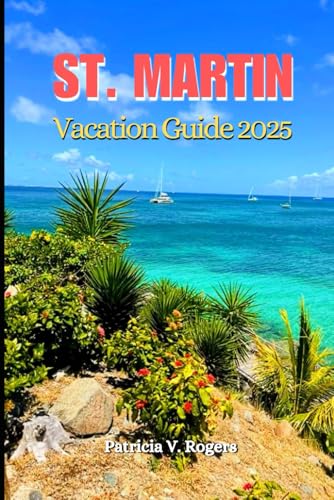 St. Martin Vacation Guide 2025: A Definitive Insider's Tips to Beaches, Culture, Hidden Gems and...
