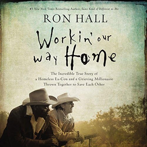 Workin' Our Way Home: The Incredible True Story of a Homeless Ex-Con and a Grieving Millionaire Thrown Together to Save Each Other Audiobook by Ron Hall