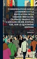 Considerations sur le commerce et la navigation de la Grande-Bretagne. Ouvrage traduit de l'anglois de Mr. Joshua-Gee, sur la quatriÃ(c)me edition. (French Edition) 1023985241 Book Cover