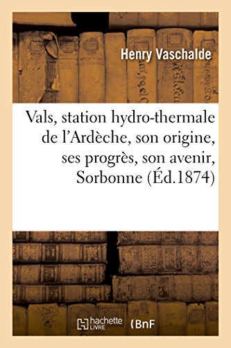 Vals, Station Hydro-Thermale de l'Ardèche, Son Origine, Ses Progrès, Son Avenir, Lu Le 16 Avril 1873 (Sciences) (French Edition)