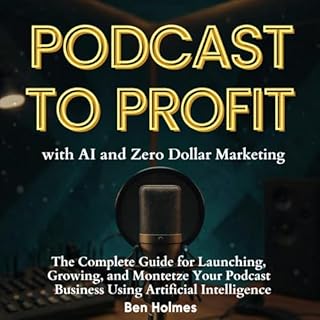 Podcast to Profit with AI and Zero Dollar Marketing Audiobook By Ben Holmes cover art