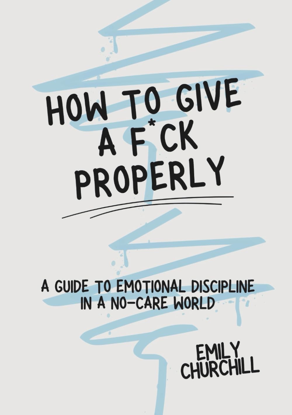 How to Give a F*ck — Properly: A Guide to Emotional Discipline in a No-Care World