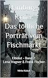 Hamburg-Krimi: Das tödliche Porträt vom Fischmarkt: Elbblut - Band 2: Lena Wagner & Frank Fischer (Elbblut: Lena Wagner & Frank Fischer)