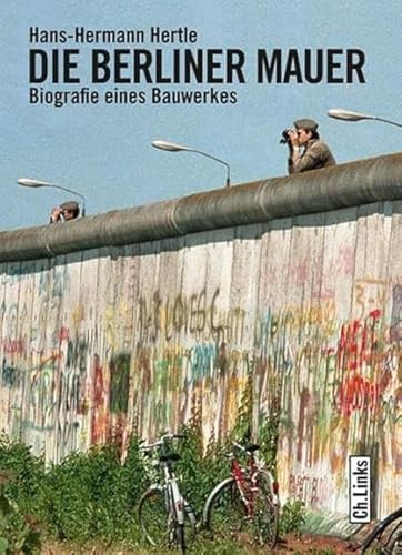 Die Berliner Mauer: Biografie eines Bauwerkes