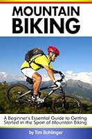 Mountain Biking: A Beginner's Essential Guide to Getting Started in the Sport of Mountain Biking ( MTB ) 1536860042 Book Cover