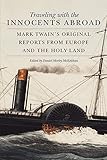 Traveling with the Innocents Abroad: Mark Twain's Original Reports from Europe and the Holy Land