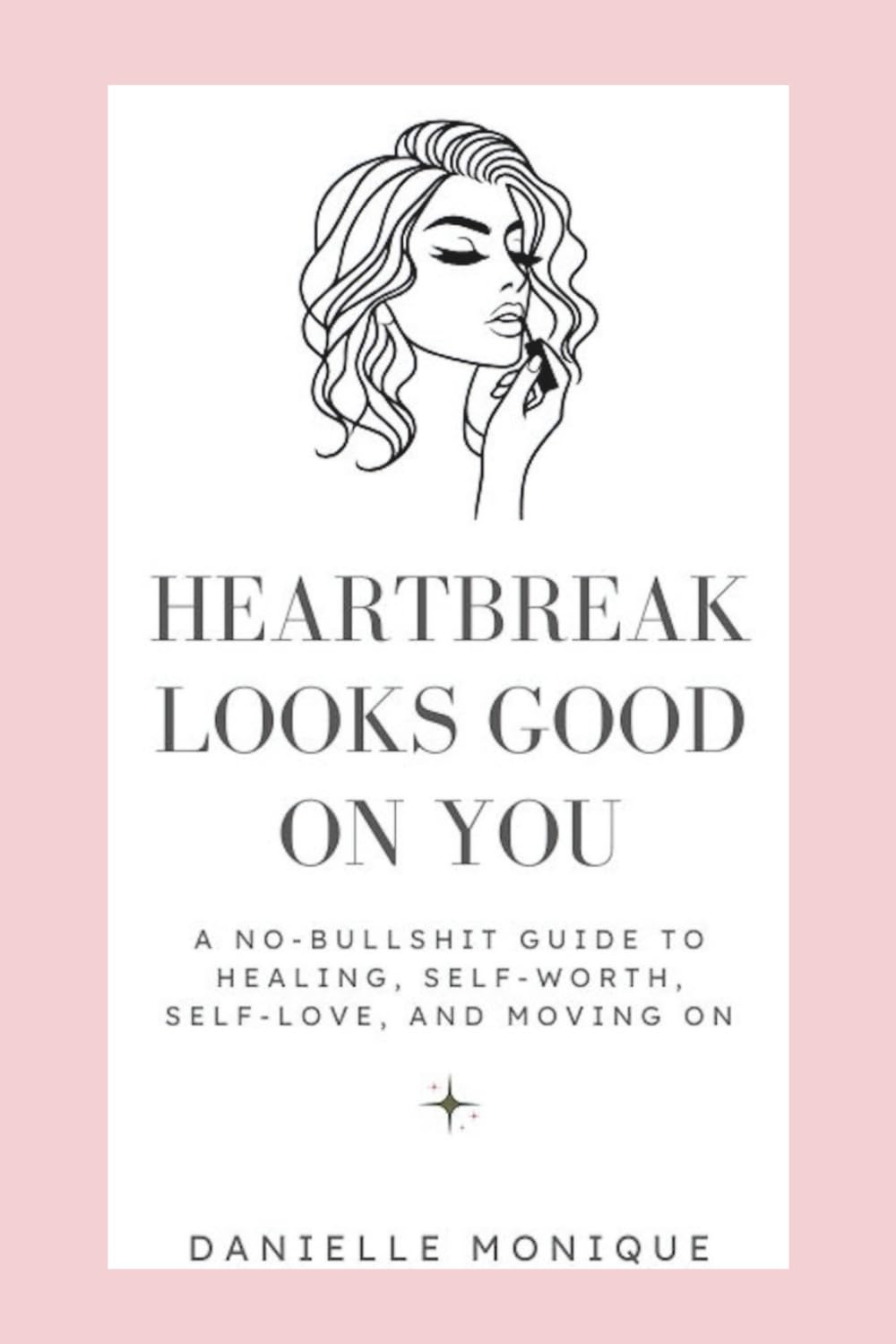 Heartbreak Looks Good On You: A No-Bullshit Guide to Healing, Self-Worth, Self-love, and Moving On