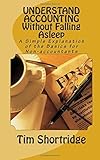 UNDERSTAND ACCOUNTING Without Falling Asleep: A Simple Explanation of the Basics for Non-accountants by Tim Shortridge (2015-05-24)