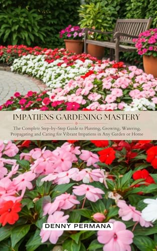 Impatiens Gardening Mastery: The Complete Step-by-Step Guide to Planting, Growing, Watering, Propagating and Caring for Vibrant Impatiens in Any Garden or Home image 2
