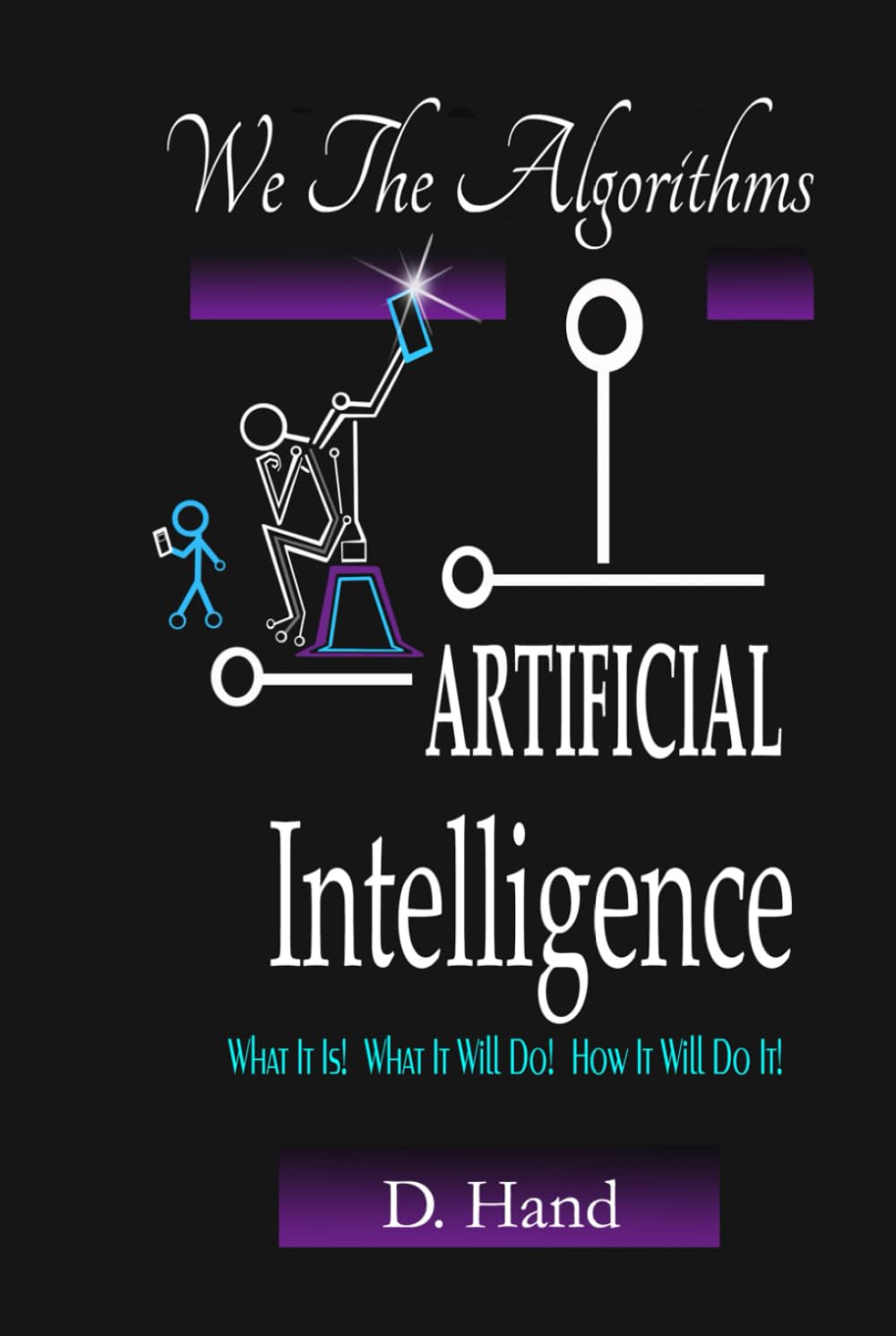 We The Algorithms - Artificial Intelligence - What It Is! What It Will Do! How It Will Do It!