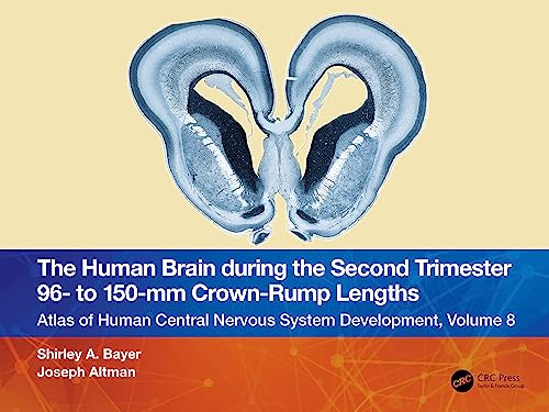 The Human Brain during the Second Trimester 96– to 150–mm Crown-Rump Lengths (Atlas of Human Central Nervous System Development, 8)