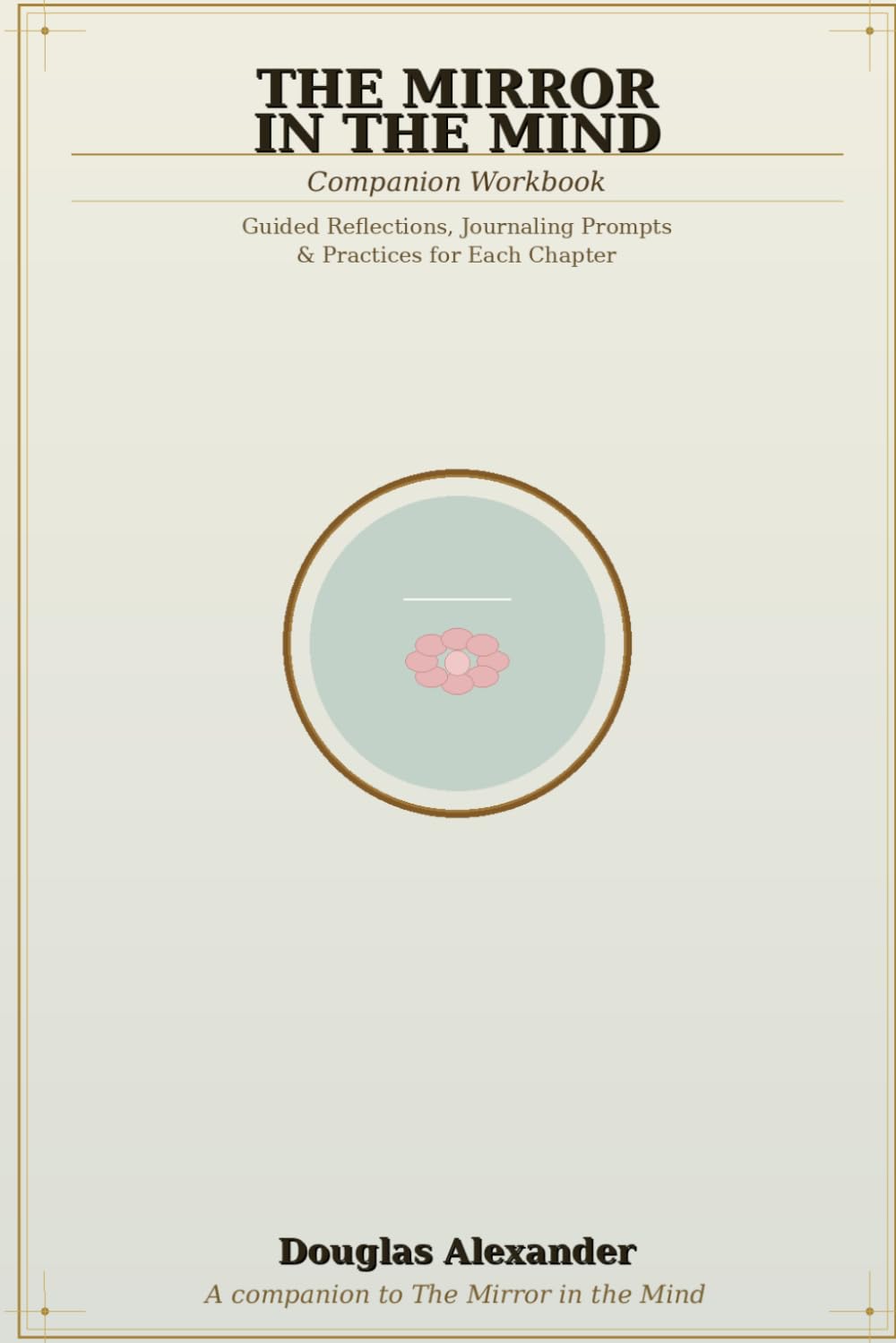 The Mirror in the Mind: Companion Workbook — Guided Reflections, Journaling Prompts and Practices for Each Chapter (The Mirror of the Mind Series. 心镜系列 (Xīn Jìng Xìliè))