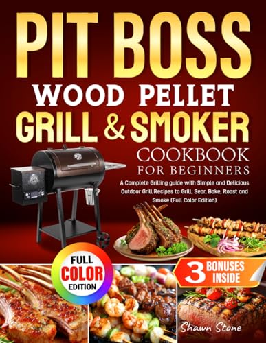 Pit Boss Wood Pellet Grill & Smoker Cookbook for Beginners: A Complete Grilling guide with Simple and Delicious Outdoor Grill Recipes to Grill, Sear, Bake, Roast and Smoke (Full Color Edition)
