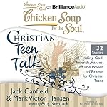 Cover of Chicken Soup for the Soul: Christian Teen Talk - 32 Stories of Finding God, Friends, Values, and the Power of Prayer for Christian Teens