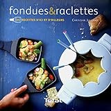 Fondues & raclettes: 25 recettes d'ici et d'ailleurs