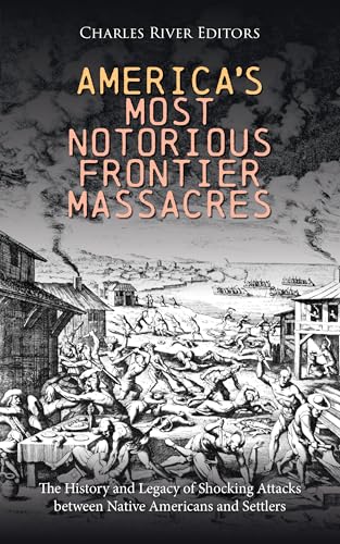 America’s Most Notorious Frontier Massacres: The History and Legacy of Shocking Attacks between Native Americans and Settlers (English Edition)