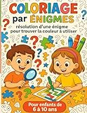  Coloriage par Enigmes: Livre de coloriage et de réflexion pour enfant de 6 à 10 basé sur la résolution d’une devinette pour trouver la couleur à utiliser