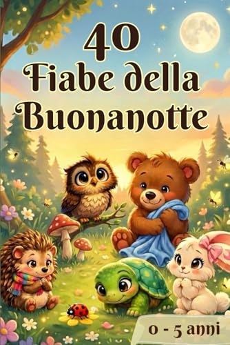 40 Fiabe della Buonanotte per bambini 0-5 anni: 40 Storie Brevi Illustrate a Colori: Racconti Rilassanti ed Educativi per la Nanna, per bambini 0-5 Anni